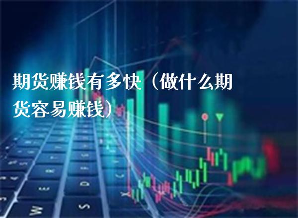 期货赚钱有多快（做什么期货容易赚钱）_https://www.boyangwujin.com_期货直播间_第1张