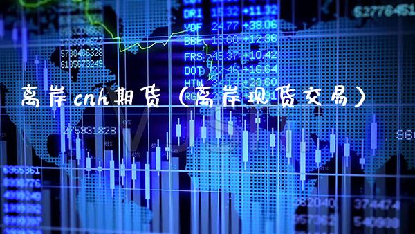 离岸cnh期货（离岸现货交易）