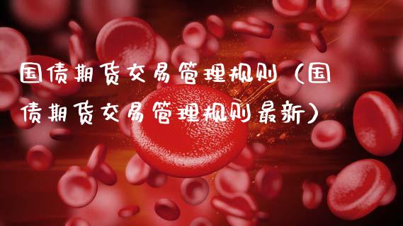 国债期货交易管理规则（国债期货交易管理规则最新）_https://www.boyangwujin.com_道指期货_第1张