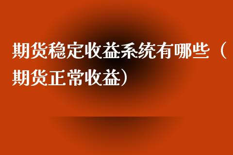 期货稳定收益系统有哪些（期货正常收益）_https://www.boyangwujin.com_黄金期货_第1张