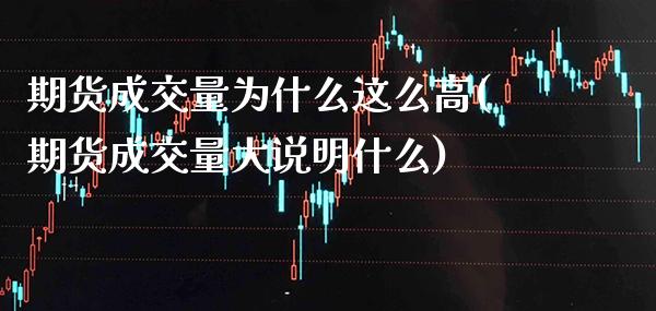期货成交量为什么这么高(期货成交量大说明什么)