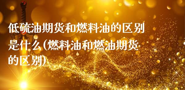 低硫油期货和燃料油的区别是什么(燃料油和燃油期货的区别)_https://www.boyangwujin.com_黄金期货_第1张