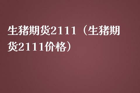 生猪期货2111（生猪期货2111价格）_https://www.boyangwujin.com_期货直播间_第1张