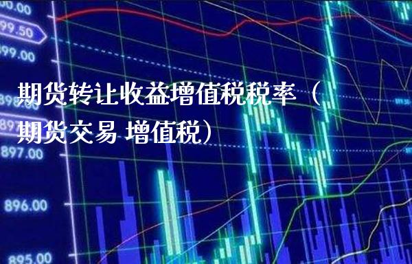 期货转让收益增值税税率（期货交易 增值税）_https://www.boyangwujin.com_道指期货_第1张