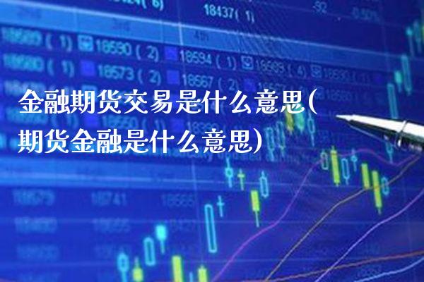 金融期货交易是什么意思(期货金融是什么意思)_https://www.boyangwujin.com_期货直播间_第1张