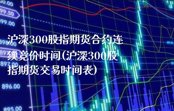 沪深300股指期货合约连续竞价时间(沪深300股指期货交易时间表)_https://www.boyangwujin.com_黄金期货_第1张