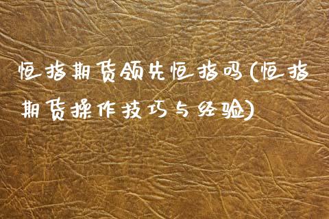 恒指期货领先恒指吗(恒指期货操作技巧与经验)