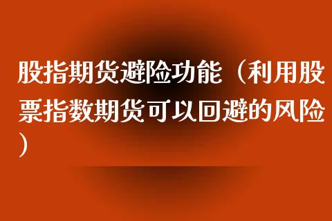 股指期货避险功能（利用股票指数期货可以回避的风险）_https://www.boyangwujin.com_期货直播间_第1张