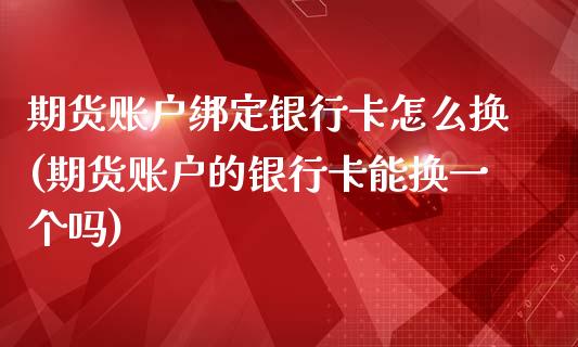 期货账户绑定银行卡怎么换(期货账户的银行卡能换一个吗)_https://www.boyangwujin.com_期货直播间_第1张