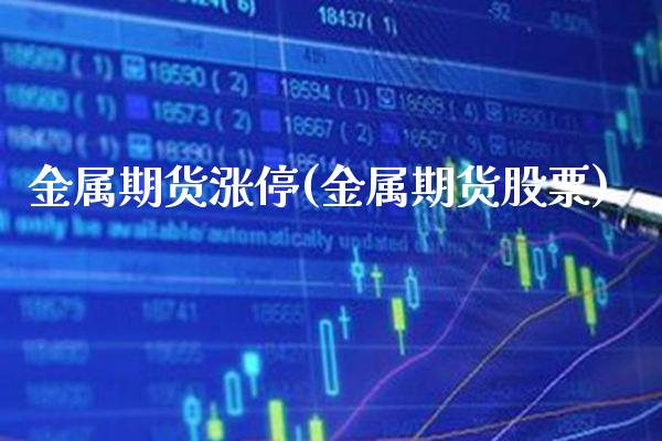 金属期货涨停(金属期货股票)_https://www.boyangwujin.com_期货直播间_第1张