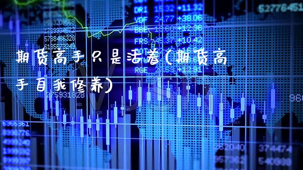 期货高手只是活着(期货高手自我修养)_https://www.boyangwujin.com_黄金期货_第1张