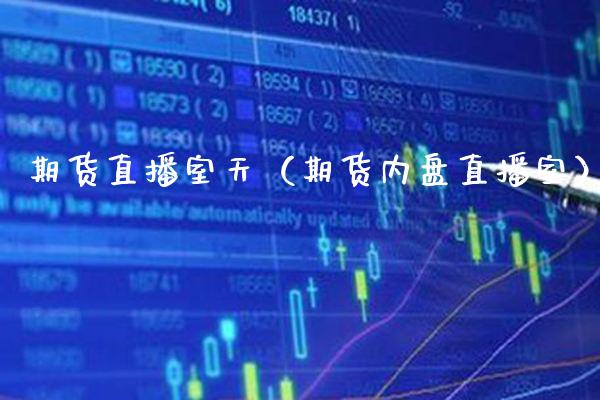 期货直播室天（期货内盘直播室）_https://www.boyangwujin.com_期货直播间_第1张