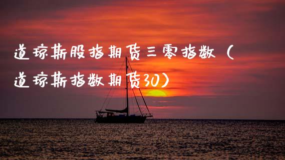 道琼斯股指期货三零指数（道琼斯指数期货30）_https://www.boyangwujin.com_期货直播间_第1张