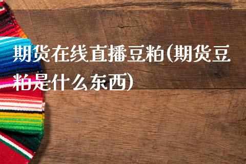 期货在线直播豆粕(期货豆粕是什么东西)
