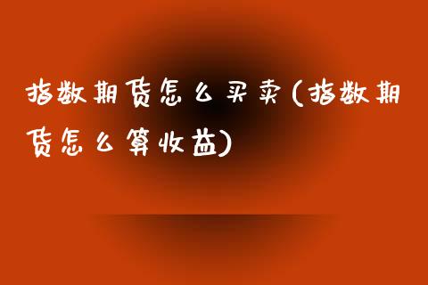 指数期货怎么买卖(指数期货怎么算收益)