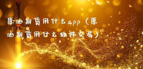 原油期货用什么app（原油期货用什么软件交易）_https://www.boyangwujin.com_期货直播间_第1张