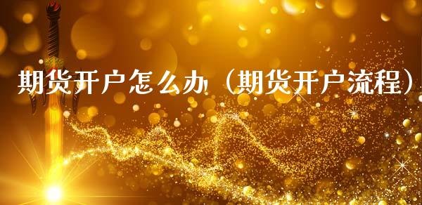 期货开户怎么办（期货开户流程）
