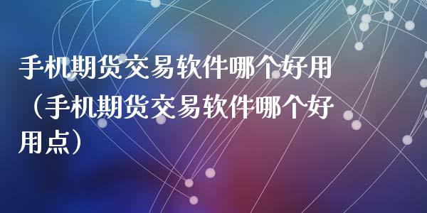 手机期货交易软件哪个好用（手机期货交易软件哪个好用点）