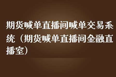 期货喊单直播间喊单交易系统（期货喊单直播间金融直播室）