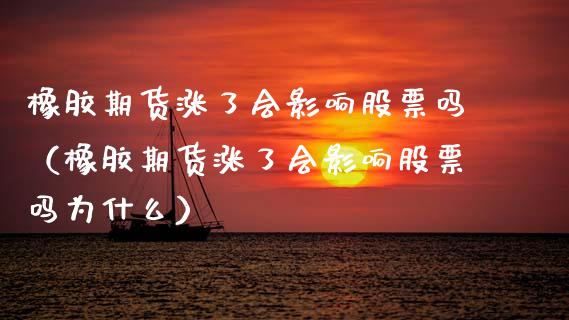 橡胶期货涨了会影响股票吗（橡胶期货涨了会影响股票吗为什么）_https://www.boyangwujin.com_期货直播间_第1张