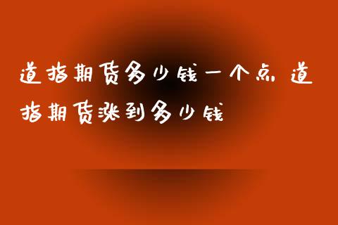 道指期货多少钱一个点 道指期货涨到多少钱_https://www.boyangwujin.com_道指期货_第1张