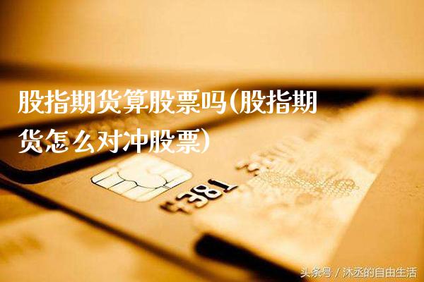 股指期货算股票吗(股指期货怎么对冲股票)_https://www.boyangwujin.com_期货直播间_第1张