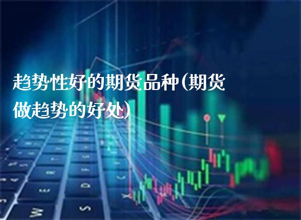 趋势性好的期货品种(期货做趋势的好处)
