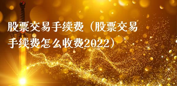 股票交易手续费（股票交易手续费怎么收费2022）