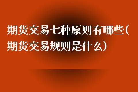 期货交易七种原则有哪些(期货交易规则是什么)_https://www.boyangwujin.com_纳指期货_第1张