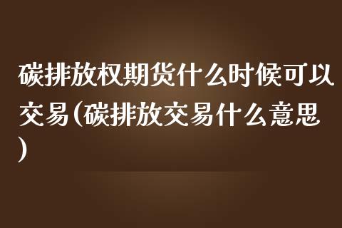 碳排放权期货什么时候可以交易(碳排放交易什么意思)_https://www.boyangwujin.com_白银期货_第1张