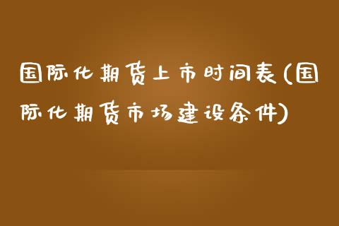 国际化期货上市时间表(国际化期货市场建设条件)