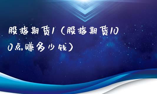 股指期货1（股指期货100点赚多少钱）_https://www.boyangwujin.com_期货直播间_第1张