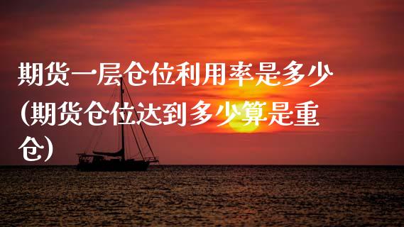 期货一层仓位利用率是多少(期货仓位达到多少算是重仓)