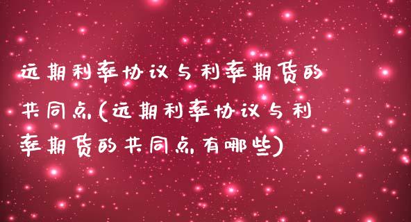 远期利率协议与利率期货的共同点(远期利率协议与利率期货的共同点有哪些)_https://www.boyangwujin.com_期货直播间_第1张