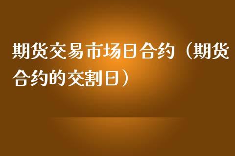 期货交易市场日合约（期货合约的交割日）_https://www.boyangwujin.com_黄金期货_第1张