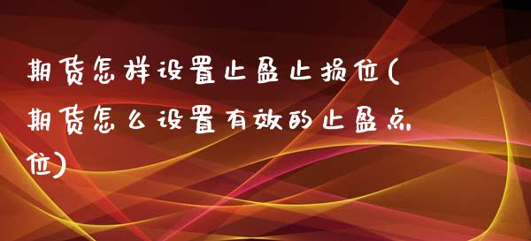期货怎样设置止盈止损位(期货怎么设置有效的止盈点位)