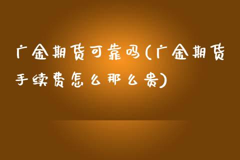 广金期货可靠吗(广金期货手续费怎么那么贵)_https://www.boyangwujin.com_期货直播间_第1张