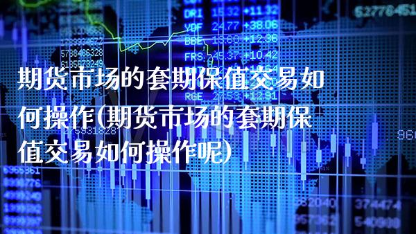 期货市场的套期保值交易如何操作(期货市场的套期保值交易如何操作呢)_https://www.boyangwujin.com_期货直播间_第1张