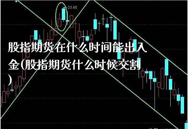 股指期货在什么时间能出入金(股指期货什么时候交割)_https://www.boyangwujin.com_期货直播间_第1张