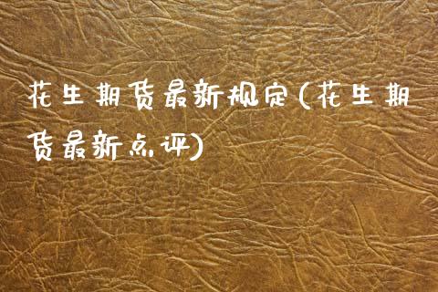 花生期货最新规定(花生期货最新点评)_https://www.boyangwujin.com_期货直播间_第1张