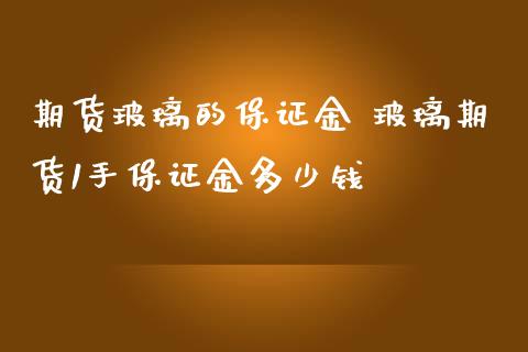 期货玻璃的保证金 玻璃期货1手保证金多少钱_https://www.boyangwujin.com_黄金期货_第1张