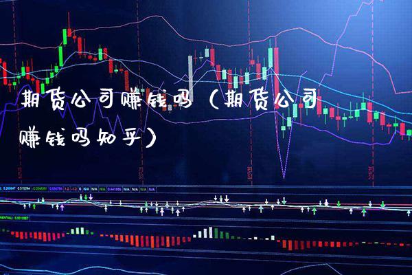 期货公司赚钱吗（期货公司赚钱吗知乎）_https://www.boyangwujin.com_纳指期货_第1张