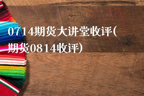 0714期货大讲堂收评(期货0814收评)_https://www.boyangwujin.com_期货直播间_第1张
