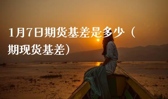 1月7日期货基差是多少（期现货基差）_https://www.boyangwujin.com_黄金期货_第1张