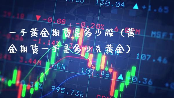 一手黄金期货是多少股（黄金期货一手是多少克黄金）_https://www.boyangwujin.com_道指期货_第1张