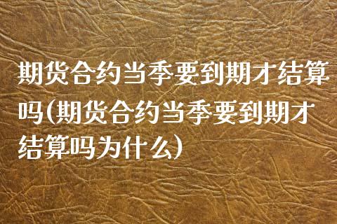 期货合约当季要到期才结算吗(期货合约当季要到期才结算吗为什么)_https://www.boyangwujin.com_期货直播间_第1张