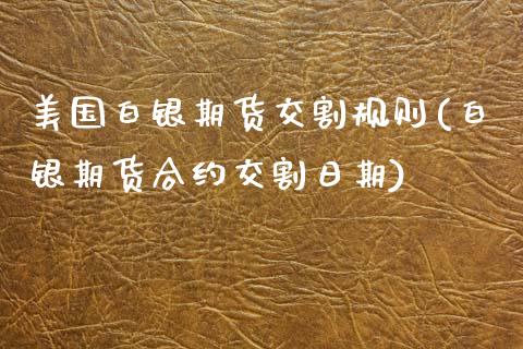美国白银期货交割规则(白银期货合约交割日期)_https://www.boyangwujin.com_恒指期货_第1张