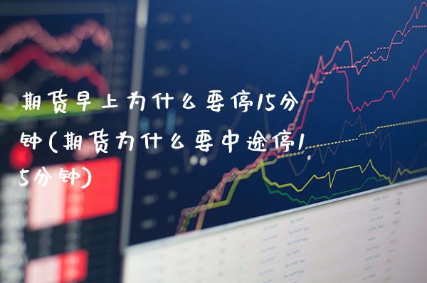 期货早上为什么要停15分钟(期货为什么要中途停15分钟)