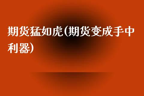 期货猛如虎(期货变成手中利器)_https://www.boyangwujin.com_期货直播间_第1张