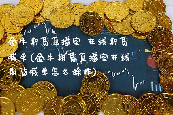 金牛期货直播室 在线期货喊单(金牛期货直播室在线期货喊单怎么操作)